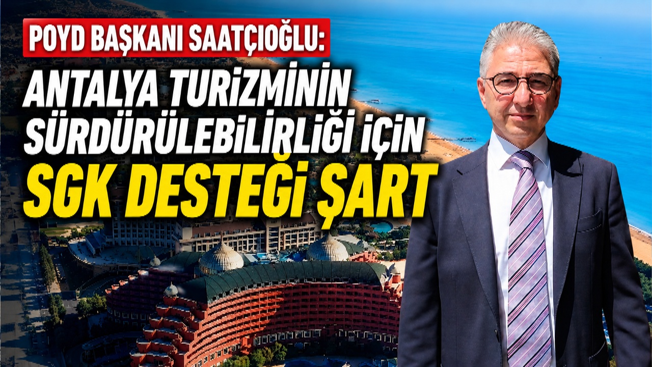 POYD Başkanı Saatçioğlu: Antalya turizminin sürdürülebilirliği için SGK desteği şart